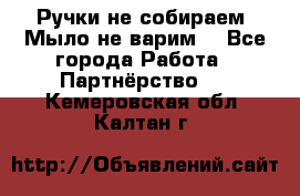 Ручки не собираем! Мыло не варим! - Все города Работа » Партнёрство   . Кемеровская обл.,Калтан г.